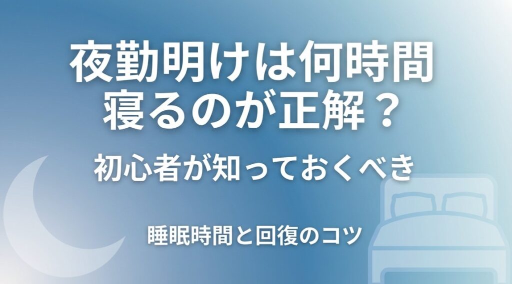 夜勤明けは何時間寝るのが正解？初心者が知っておくべき睡眠時間と回復のコツ